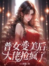《普女变美后，大佬抢疯了》封面